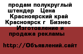 продам полукруглый штендер › Цена ­ 800 - Красноярский край, Красноярск г. Бизнес » Изготовление и продажа рекламы   